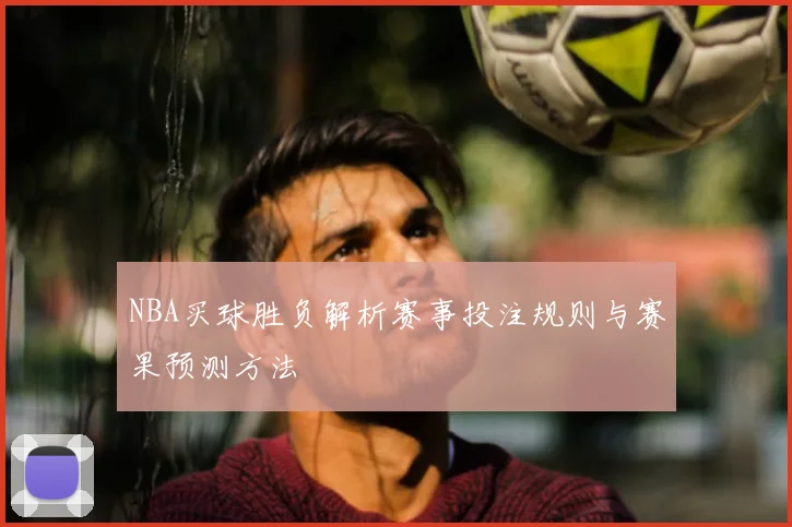 NBA买球胜负解析赛事投注规则与赛果预测方法