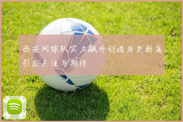 西安网球队实力飙升创造历史新高引发关注与期待