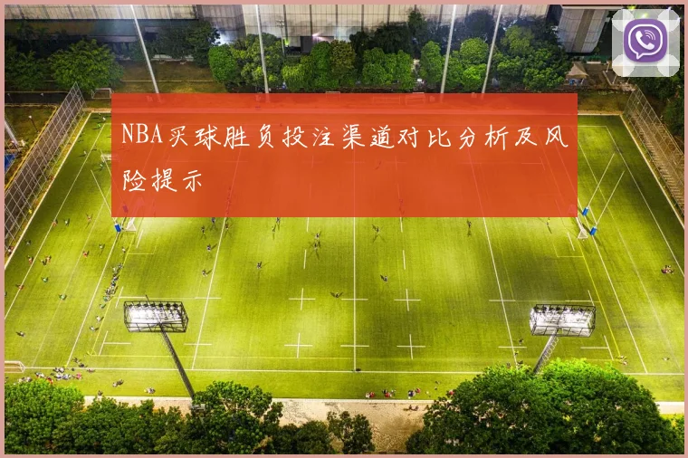 NBA买球胜负投注渠道对比分析及风险提示