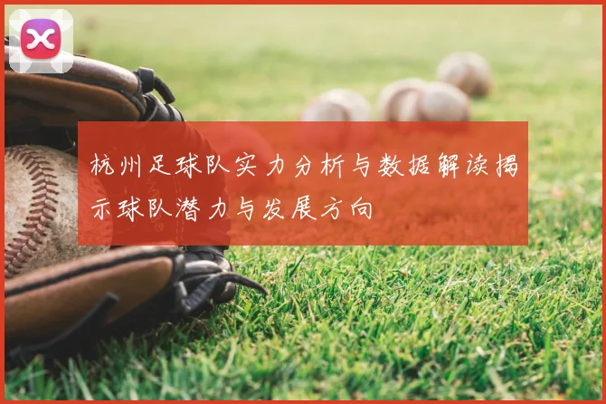 杭州足球队实力分析与数据解读揭示球队潜力与发展方向
