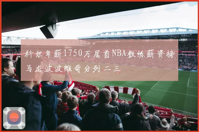 科尔年薪1750万居首NBA教练薪资榜马龙波波维奇分列二三