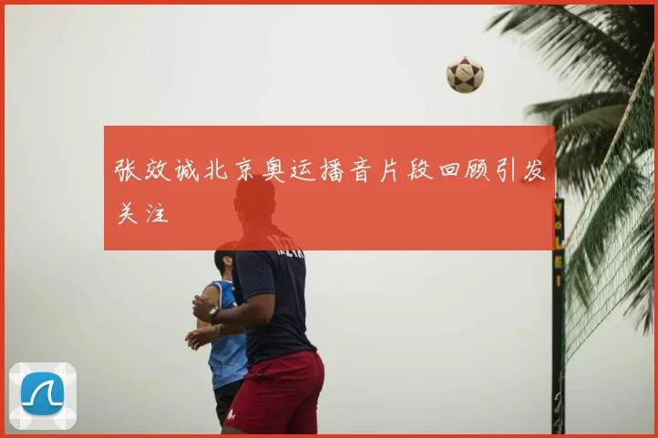 张效诚北京奥运播音片段回顾引发关注