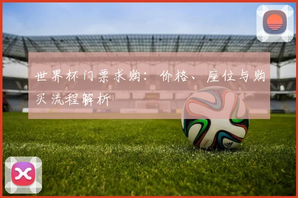 世界杯门票求购：价格、座位与购买流程解析