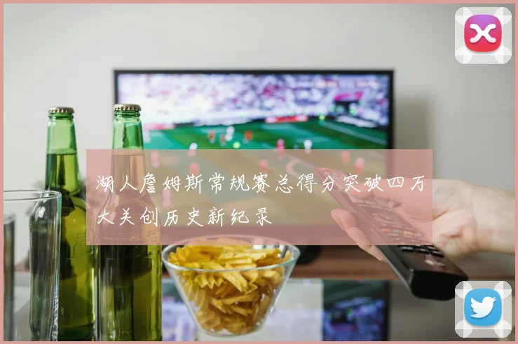湖人詹姆斯常规赛总得分突破四万大关创历史新纪录
