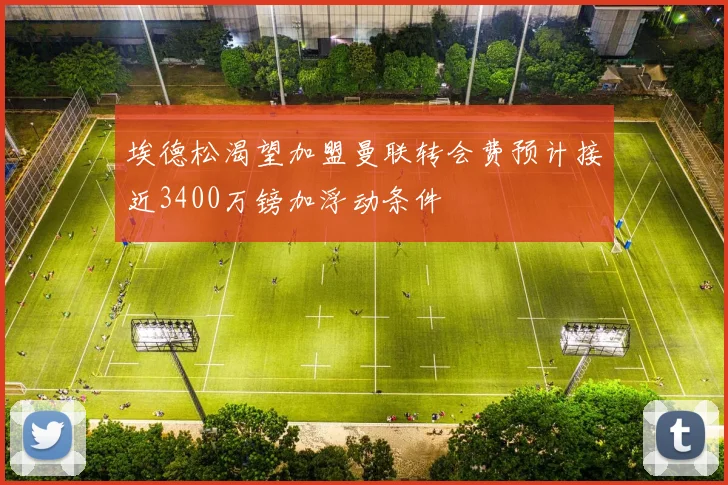 埃德松渴望加盟曼联转会费预计接近3400万镑加浮动条件