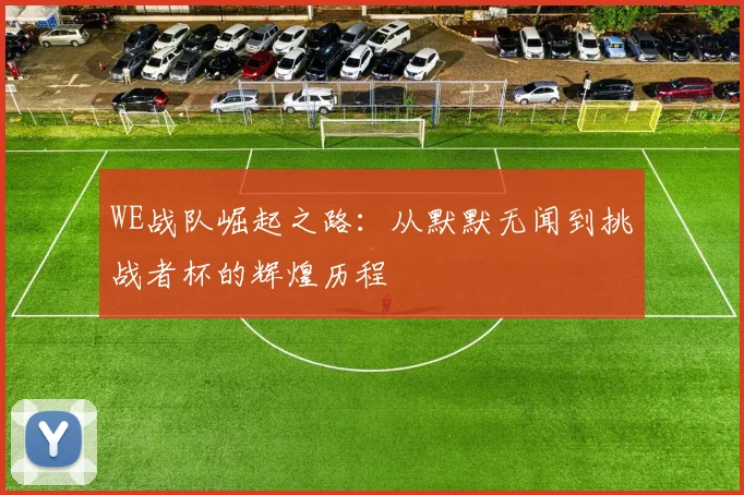 WE战队崛起之路：从默默无闻到挑战者杯的辉煌历程