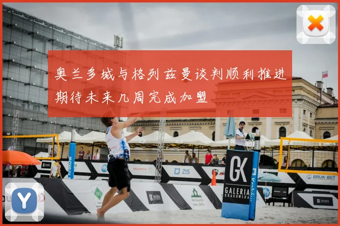 奥兰多城与格列兹曼谈判顺利推进期待未来几周完成加盟