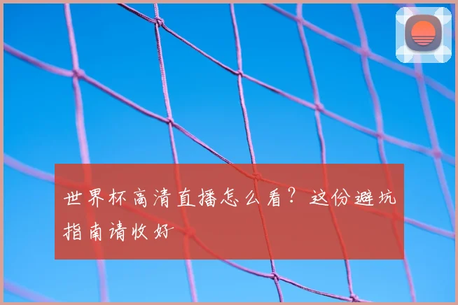 世界杯高清直播怎么看?这份避坑指南请收好