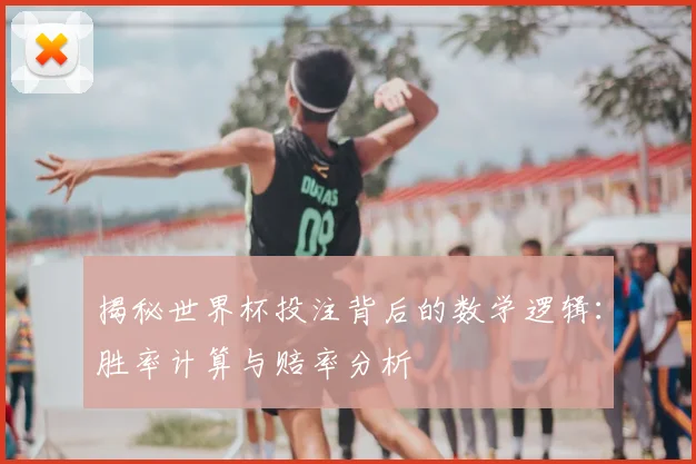 揭秘世界杯投注背后的数学逻辑：胜率计算与赔率分析