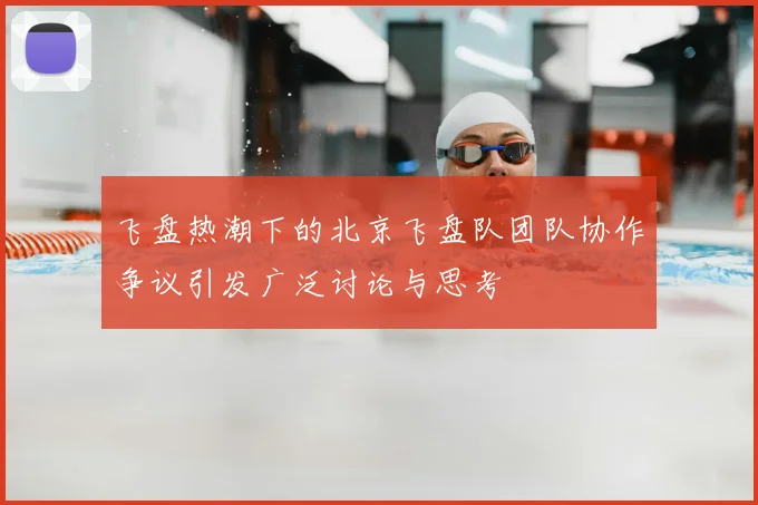 飞盘热潮下的北京飞盘队团队协作争议引发广泛讨论与思考