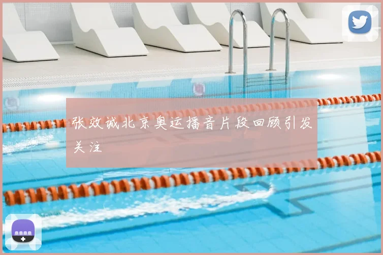 张效诚北京奥运播音片段回顾引发关注