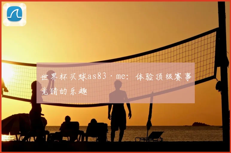 世界杯买球as83·me：体验顶级赛事竞猜的乐趣