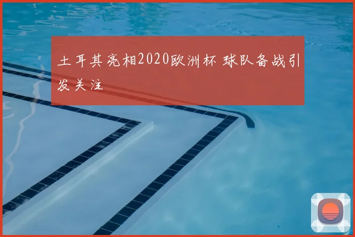 土耳其亮相2020欧洲杯 球队备战引发关注