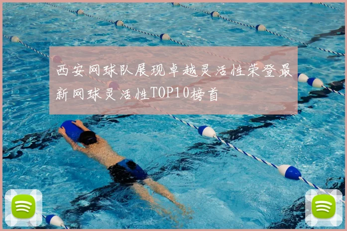 西安网球队展现卓越灵活性荣登最新网球灵活性TOP10榜首
