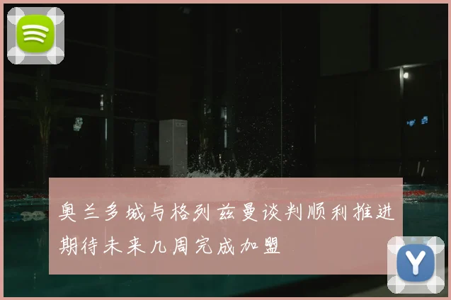 奥兰多城与格列兹曼谈判顺利推进期待未来几周完成加盟