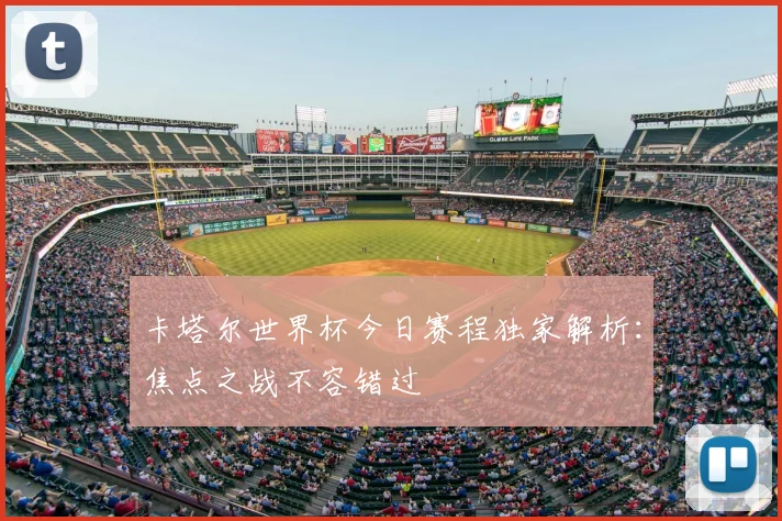 卡塔尔世界杯今日赛程独家解析：焦点之战不容错过