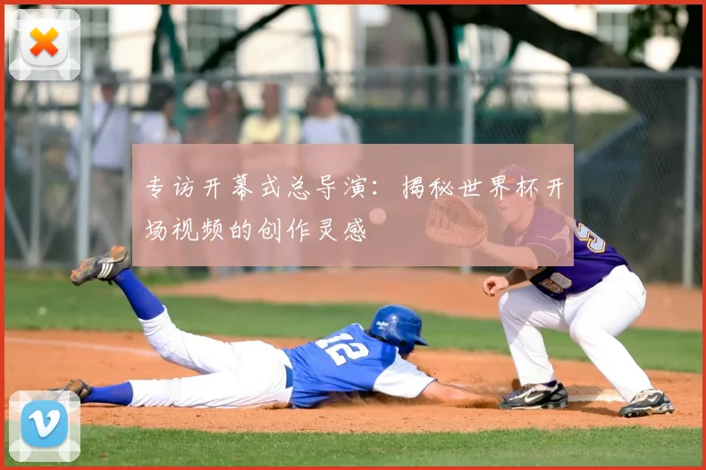 专访开幕式总导演：揭秘世界杯开场视频的创作灵感