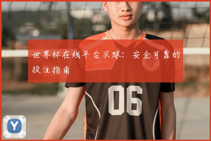 世界杯在线平台买球：安全可靠的投注指南