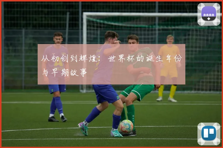 从初创到辉煌：世界杯的诞生年份与早期故事