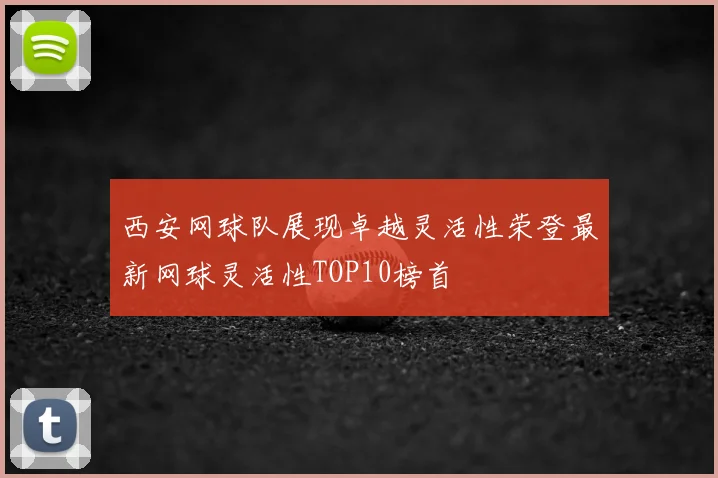 西安网球队展现卓越灵活性荣登最新网球灵活性TOP10榜首