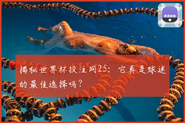 揭秘世界杯投注网25：它真是球迷的最佳选择吗？