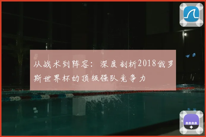 从战术到阵容：深度剖析2018俄罗斯世界杯的顶级强队竞争力