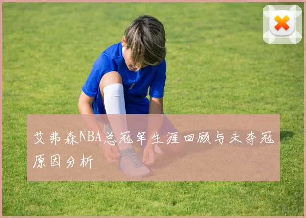 艾弗森NBA总冠军生涯回顾与未夺冠原因分析