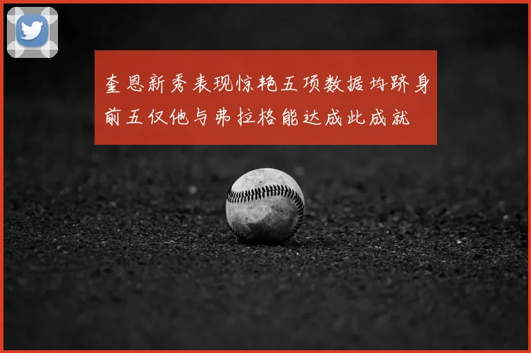 奎恩新秀表现惊艳五项数据均跻身前五仅他与弗拉格能达成此成就