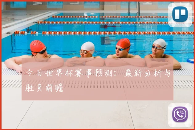 今日世界杯赛事预测：最新分析与胜负前瞻