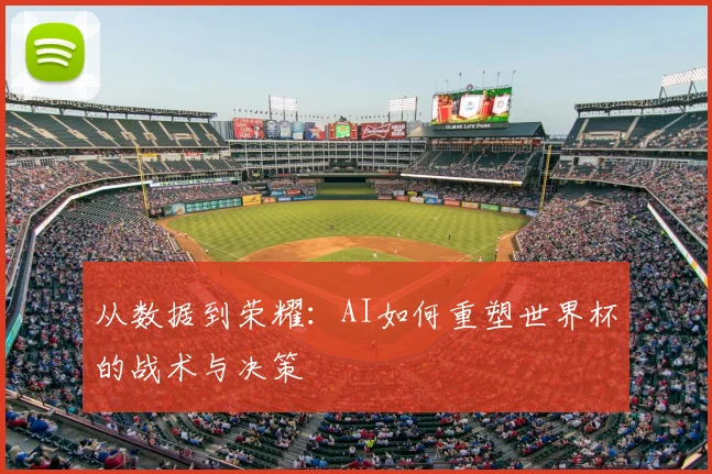 从数据到荣耀：AI如何重塑世界杯的战术与决策