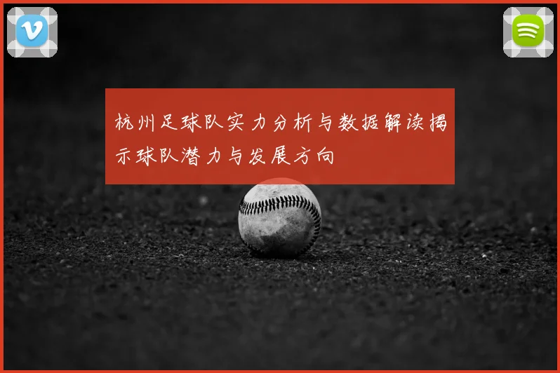 杭州足球队实力分析与数据解读揭示球队潜力与发展方向
