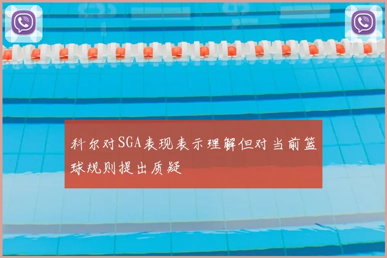 科尔对SGA表现表示理解但对当前篮球规则提出质疑
