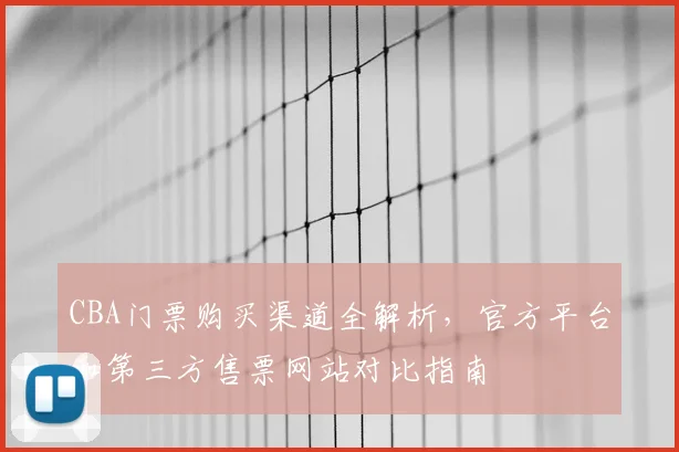 CBA门票购买渠道全解析,官方平台和第三方售票网站对比指南