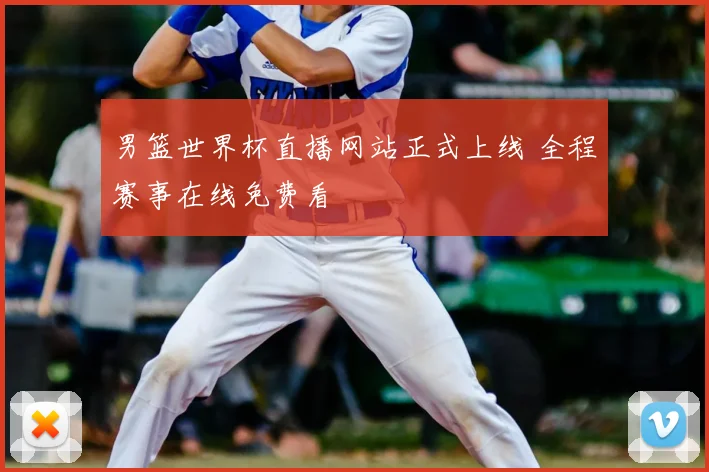 男篮世界杯直播网站正式上线 全程赛事在线免费看