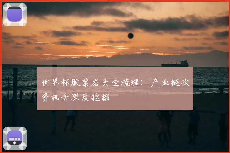 世界杯股票龙头全梳理：产业链投资机会深度挖掘