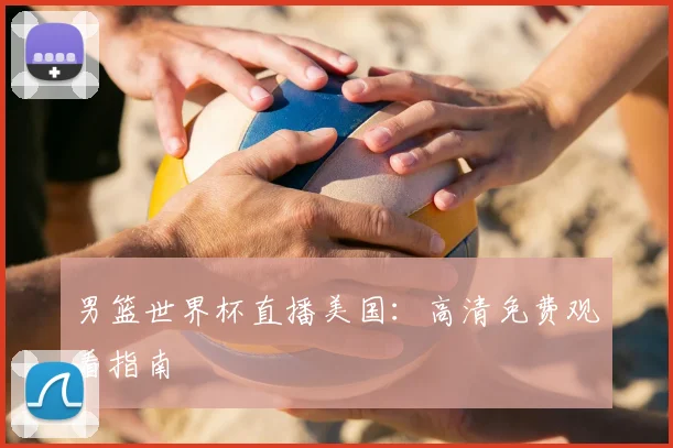 男篮世界杯直播美国：高清免费观看指南