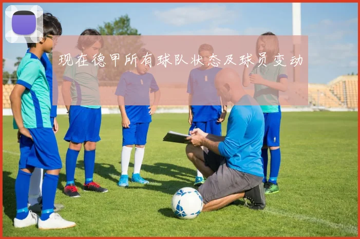 现在德甲所有球队状态及球员变动