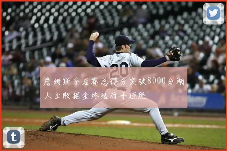 詹姆斯季后赛总得分突破8000分湖人击败掘金终结对手连胜