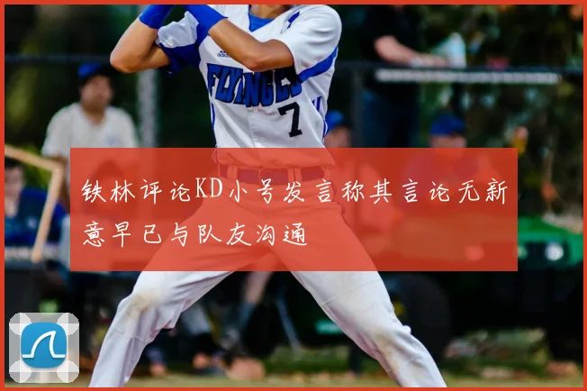 铁林评论KD小号发言称其言论无新意早已与队友沟通