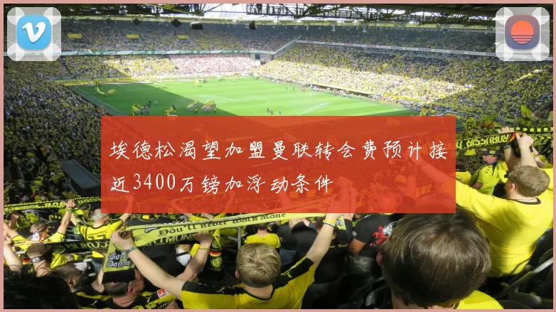 埃德松渴望加盟曼联转会费预计接近3400万镑加浮动条件