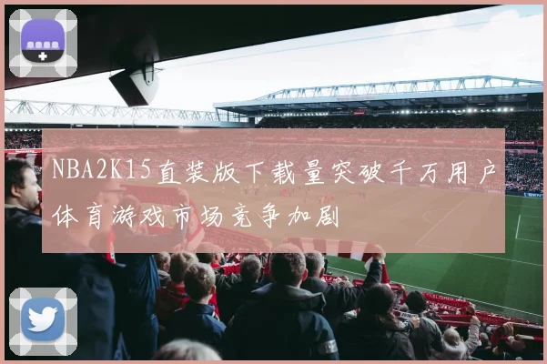 NBA2K15直装版下载量突破千万用户体育游戏市场竞争加剧