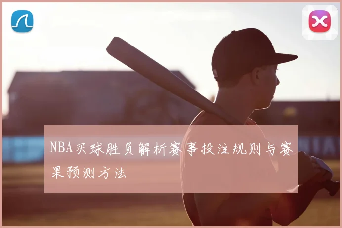NBA买球胜负解析赛事投注规则与赛果预测方法