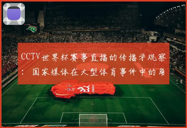 CCTV世界杯赛事直播的传播学观察：国家媒体在大型体育事件中的角色演变