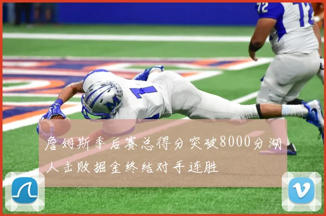 詹姆斯季后赛总得分突破8000分湖人击败掘金终结对手连胜