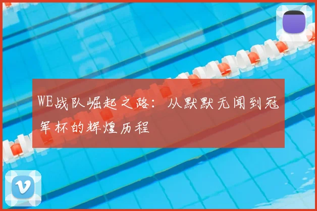 WE战队崛起之路：从默默无闻到冠军杯的辉煌历程