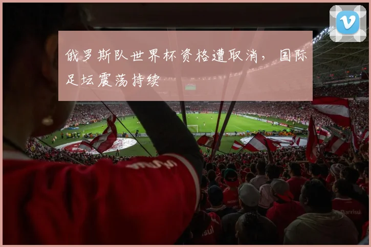 俄罗斯队世界杯资格遭取消，国际足坛震荡持续