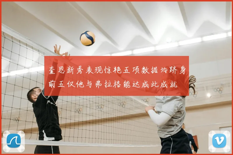 奎恩新秀表现惊艳五项数据均跻身前五仅他与弗拉格能达成此成就