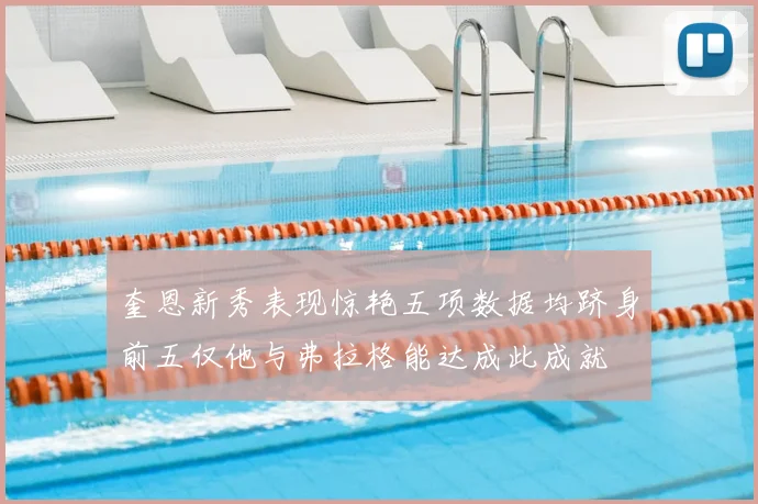 奎恩新秀表现惊艳五项数据均跻身前五仅他与弗拉格能达成此成就