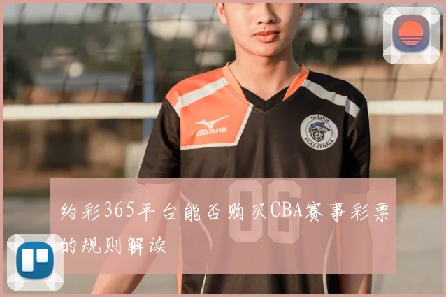 约彩365平台能否购买CBA赛事彩票的规则解读