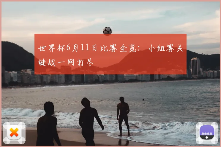 世界杯6月11日比赛全览：小组赛关键战一网打尽